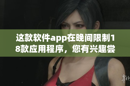 這款軟件app在晚間限制18款應(yīng)用程序，您有興趣嘗試嗎？