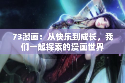 73漫畫：從快樂到成長，我們一起探索的漫畫世界
