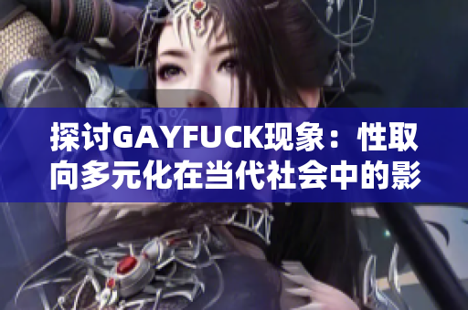 探討GAYFUCK現(xiàn)象：性取向多元化在當(dāng)代社會(huì)中的影響與認(rèn)知