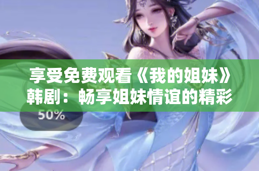 享受免費觀看《我的姐妹》韓?。簳诚斫忝们檎x的精彩故事