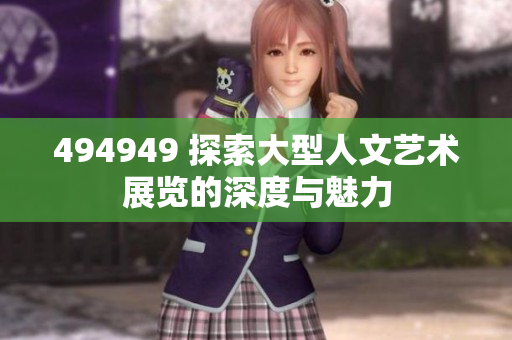494949 探索大型人文藝術(shù)展覽的深度與魅力