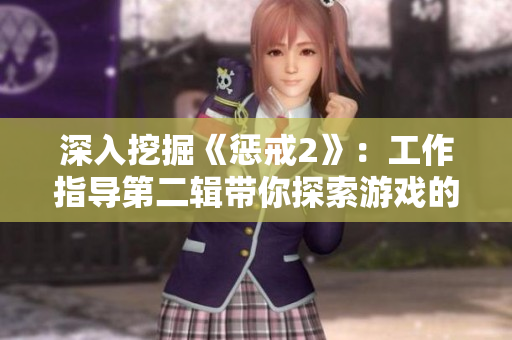 深入挖掘《懲戒2》：工作指導(dǎo)第二輯帶你探索游戲的激情與技巧