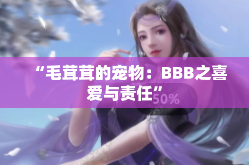 “毛茸茸的寵物：BBB之喜愛與責(zé)任”