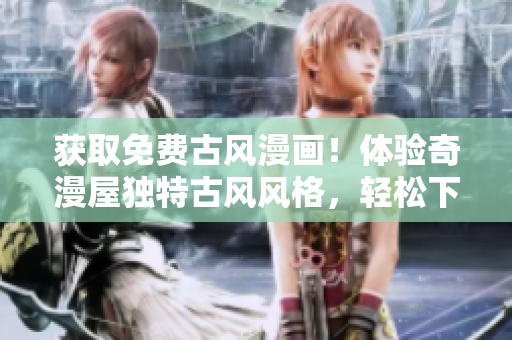 獲取免費(fèi)古風(fēng)漫畫！體驗(yàn)奇漫屋獨(dú)特古風(fēng)風(fēng)格，輕松下載無限暢讀。