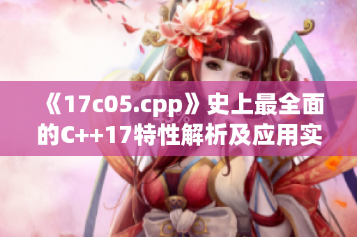 《17c05.cpp》史上最全面的C++17特性解析及應用實例詳解