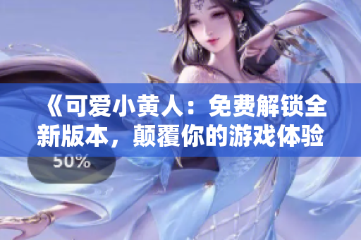 《可愛小黃人：免費解鎖全新版本，顛覆你的游戲體驗！》