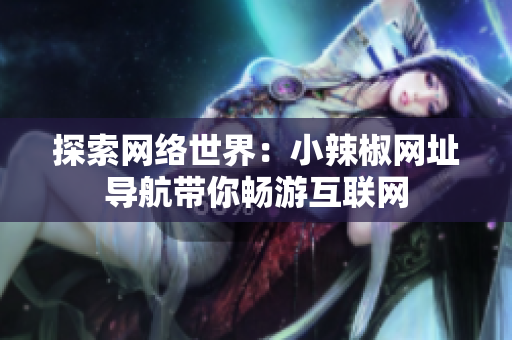 探索網(wǎng)絡世界：小辣椒網(wǎng)址導航帶你暢游互聯(lián)網(wǎng)