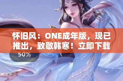 懷舊風(fēng)：ONE成年版，現(xiàn)已推出，致敬韓寒！立即下載，重溫青春懷舊。