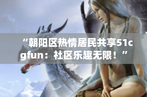 “朝陽區(qū)熱情居民共享51cgfun：社區(qū)樂趣無限！”