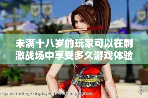 未滿(mǎn)十八歲的玩家可以在刺激戰(zhàn)場(chǎng)中享受多久游戲體驗(yàn)？