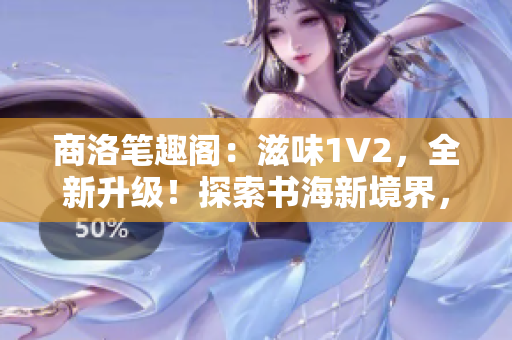 商洛筆趣閣：滋味1V2，全新升級(jí)！探索書海新境界，暢享閱讀樂(lè)趣！