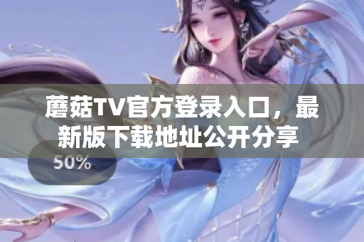 蘑菇TV官方登錄入口，最新版下載地址公開分享 