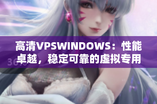 高清VPSWINDOWS：性能卓越，穩(wěn)定可靠的虛擬專(zhuān)用服務(wù)器
