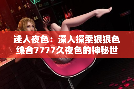 迷人夜色：深入探索狠狠色綜合7777久夜色的神秘世界
