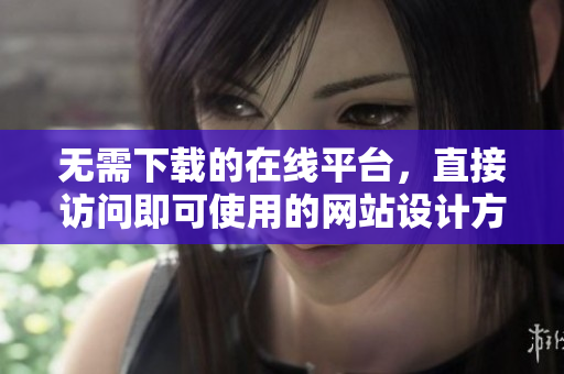 無需下載的在線平臺，直接訪問即可使用的網(wǎng)站設(shè)計方案