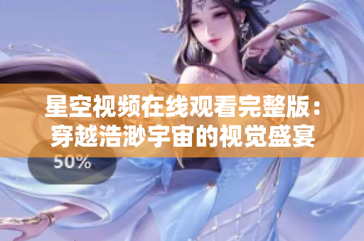 星空視頻在線觀看完整版：穿越浩渺宇宙的視覺盛宴