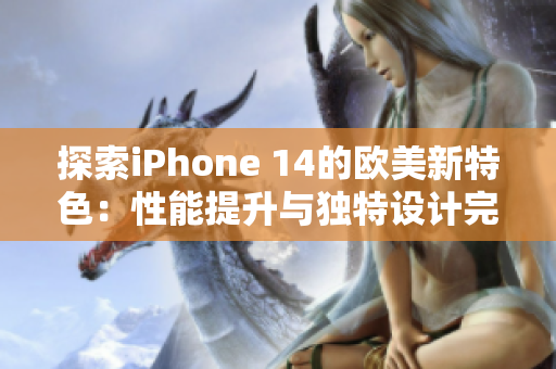 探索iPhone 14的歐美新特色：性能提升與獨特設計完美結合