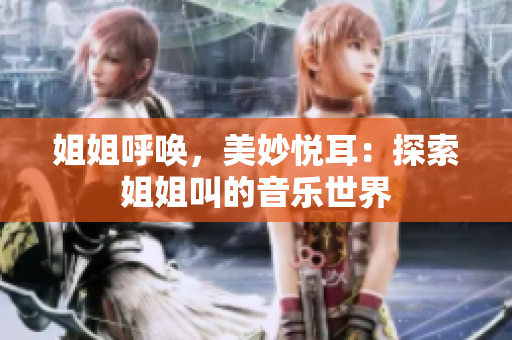 姐姐呼喚，美妙悅耳：探索姐姐叫的音樂世界