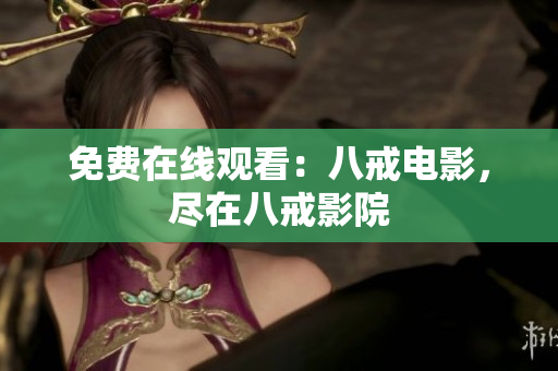 免費(fèi)在線觀看：八戒電影，盡在八戒影院