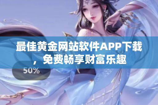 最佳黃金網(wǎng)站軟件APP下載，免費暢享財富樂趣