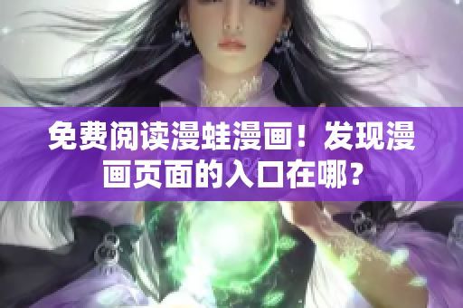 免費閱讀漫蛙漫畫！發(fā)現(xiàn)漫畫頁面的入口在哪？