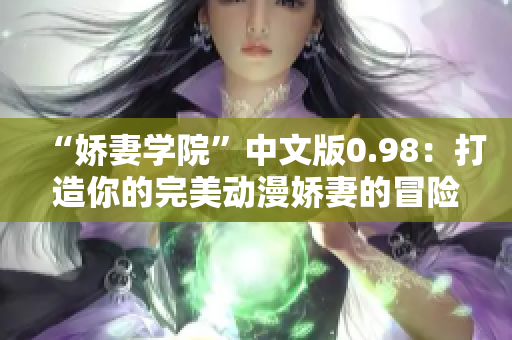 “嬌妻學(xué)院”中文版0.98：打造你的完美動(dòng)漫嬌妻的冒險(xiǎn)之旅