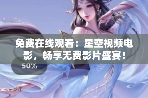 免費(fèi)在線觀看：星空視頻電影，暢享無費(fèi)影片盛宴！