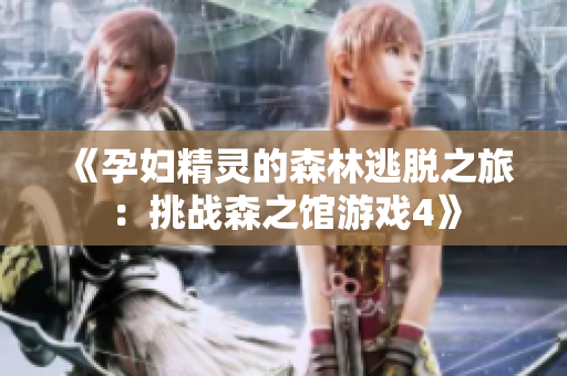 《孕婦精靈的森林逃脫之旅：挑戰(zhàn)森之館游戲4》