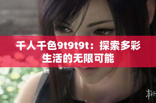 千人千色9t9t9t：探索多彩生活的無限可能