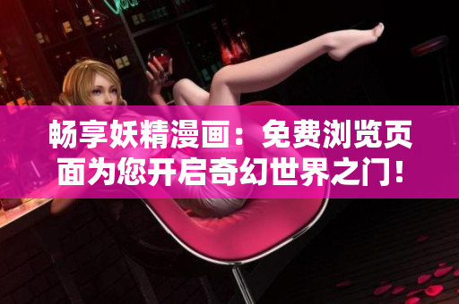 暢享妖精漫畫：免費瀏覽頁面為您開啟奇幻世界之門！