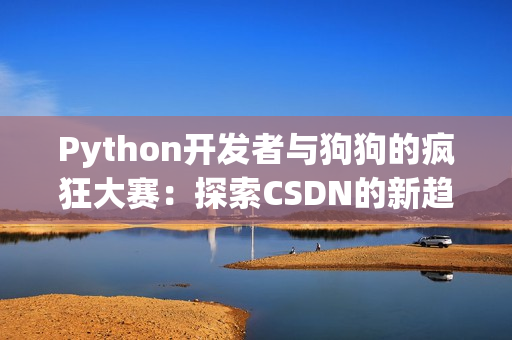 Python開發(fā)者與狗狗的瘋狂大賽：探索CSDN的新趨勢(shì)