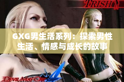GXG男生活系列：探索男性生活、情感與成長的故事