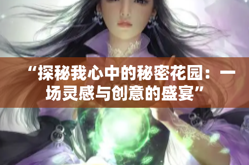 “探秘我心中的秘密花園：一場靈感與創(chuàng)意的盛宴”