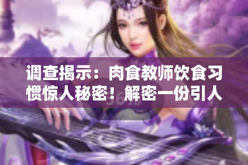 調查揭示：肉食教師飲食習慣驚人秘密！解密一份引人入勝的飲食報告！