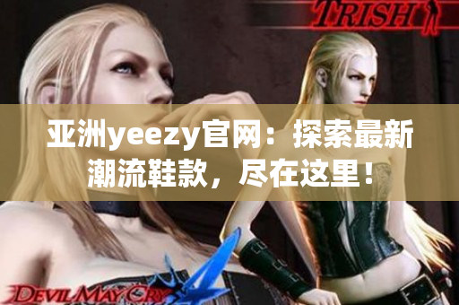 亞洲yeezy官網(wǎng)：探索最新潮流鞋款，盡在這里！