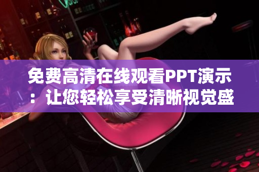 免費高清在線觀看PPT演示：讓您輕松享受清晰視覺盛宴