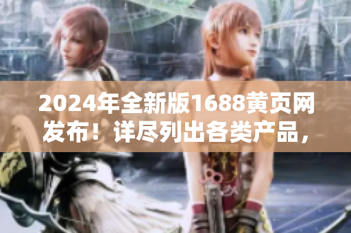 2024年全新版1688黃頁(yè)網(wǎng)發(fā)布！詳盡列出各類產(chǎn)品，幫助您快速找到寶貝