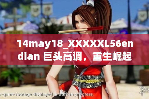 14may18_XXXXXL56endian 巨頭高調(diào)，重生崛起