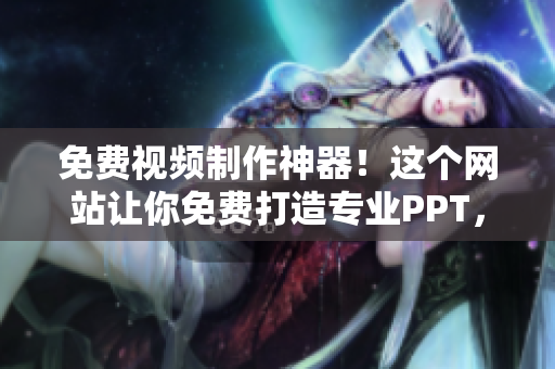 免費視頻制作神器！這個網(wǎng)站讓你免費打造專業(yè)PPT，分享給你的小伙伴們吧