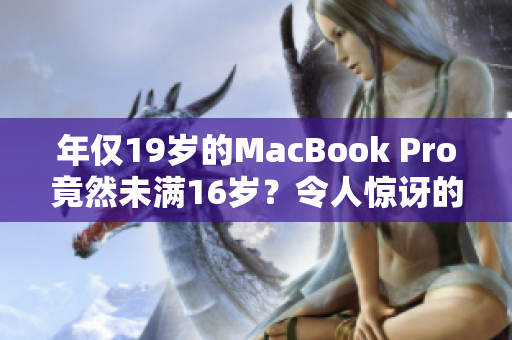 年僅19歲的MacBook Pro竟然未滿16歲？令人驚訝的事實(shí)揭示了什么？