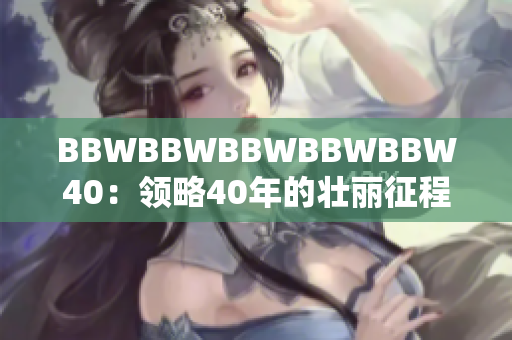 BBWBBWBBWBBWBBW40：領(lǐng)略40年的壯麗征程