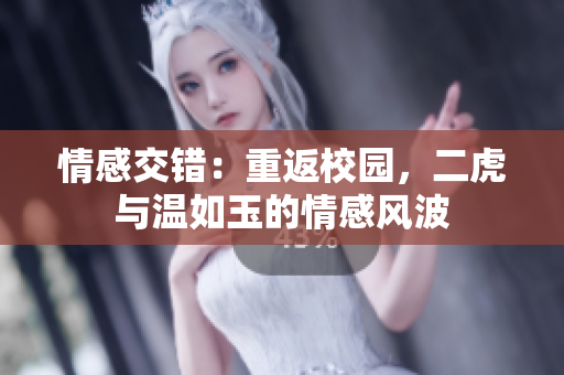情感交錯：重返校園，二虎與溫如玉的情感風(fēng)波