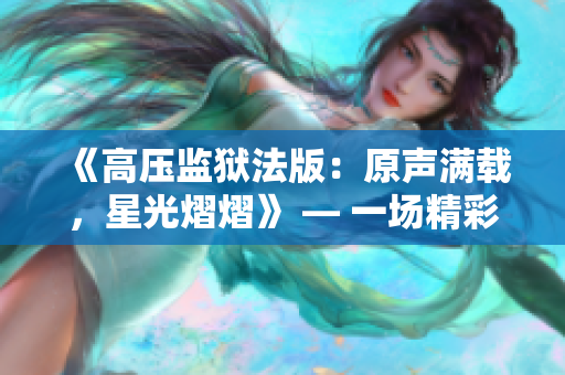 《高壓監(jiān)獄法版：原聲滿載，星光熠熠》 — 一場(chǎng)精彩重映
