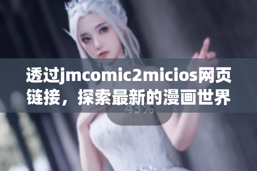 透過jmcomic2micios網(wǎng)頁鏈接，探索最新的漫畫世界