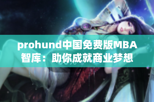 prohund中國(guó)免費(fèi)版MBA智庫(kù)：助你成就商業(yè)夢(mèng)想