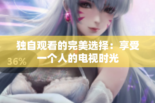 獨(dú)自觀看的完美選擇：享受一個(gè)人的電視時(shí)光