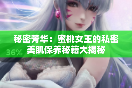 秘密芳華：蜜桃女王的私密美肌保養(yǎng)秘籍大揭秘