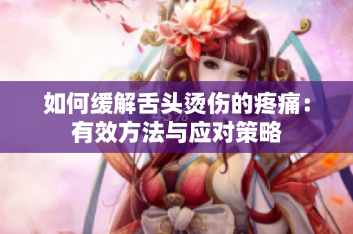 如何緩解舌頭燙傷的疼痛：有效方法與應對策略