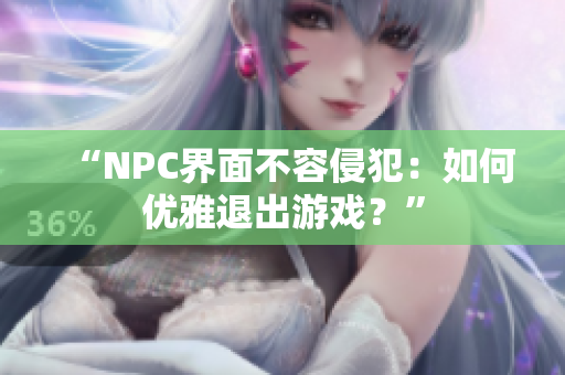 “NPC界面不容侵犯：如何優(yōu)雅退出游戲？”