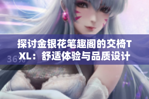 探討金銀花筆趣閣的交椅TXL：舒適體驗(yàn)與品質(zhì)設(shè)計(jì)的完美融合
